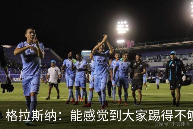 格拉斯纳：能感觉到大家踢得不够放松，我们肩上背着包袱
